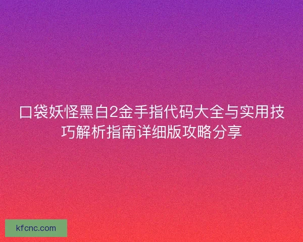 口袋妖怪黑白2金手指代码大全与实用技巧解析指南详细版攻略分享