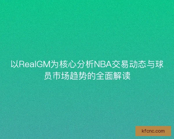 以RealGM为核心分析NBA交易动态与球员市场趋势的全面解读